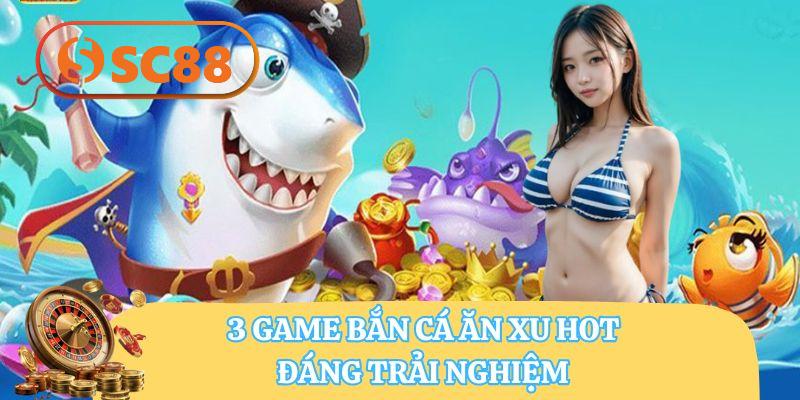 3 game bắn cá ăn xu hot, đáng trải nghiệm